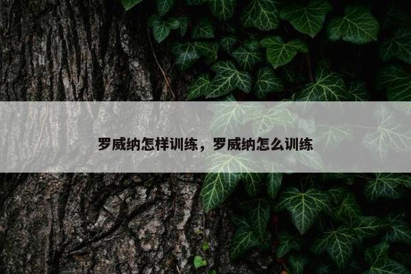 罗威纳怎样训练，罗威纳怎么训练