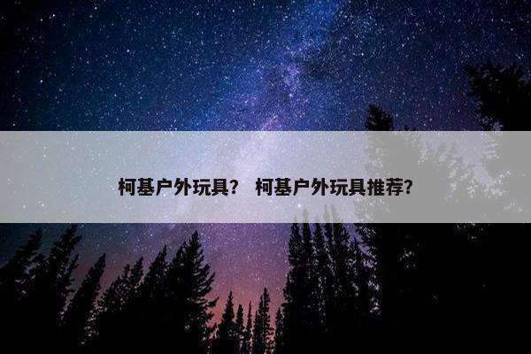 柯基户外玩具？ 柯基户外玩具推荐？