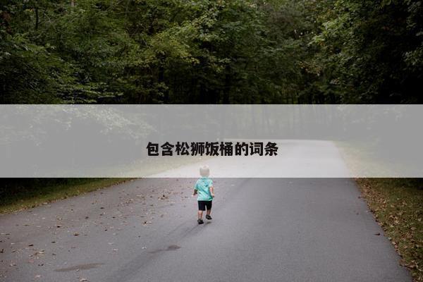 包含松狮饭桶的词条